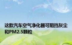 这款汽车空气净化器可阻挡灰尘和PM2.5颗粒