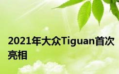 2021年大众Tiguan首次亮相