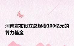 河南宣布设立总规模100亿元的算力基金