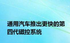 通用汽车推出更快的第四代磁控系统