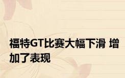 福特GT比赛大幅下滑 增加了表现