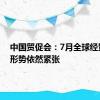 中国贸促会：7月全球经贸摩擦形势依然紧张