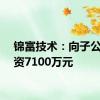 锦富技术：向子公司增资7100万元