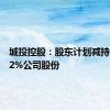 城投控股：股东计划减持不超过2%公司股份