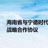 海南省与宁德时代签订战略合作协议