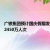 广铁集团预计国庆假期发送旅客2450万人次