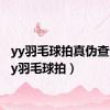 yy羽毛球拍真伪查询（yy羽毛球拍）