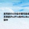 更亮的OLED显示屏可能会出现在未来的iPadPro和MacBookPro机型中