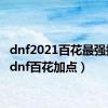 dnf2021百花最强搭配（dnf百花加点）