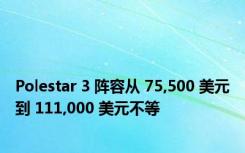 Polestar 3 阵容从 75,500 美元到 111,000 美元不等