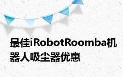 最佳iRobotRoomba机器人吸尘器优惠