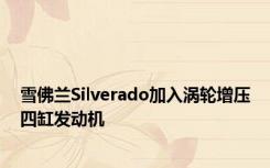 雪佛兰Silverado加入涡轮增压四缸发动机