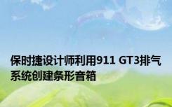 保时捷设计师利用911 GT3排气系统创建条形音箱