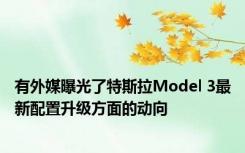 有外媒曝光了特斯拉Model 3最新配置升级方面的动向