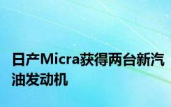 日产Micra获得两台新汽油发动机