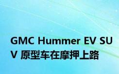 GMC Hummer EV SUV 原型车在摩押上路