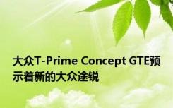 大众T-Prime Concept GTE预示着新的大众途锐