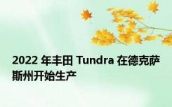 2022 年丰田 Tundra 在德克萨斯州开始生产