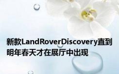 新款LandRoverDiscovery直到明年春天才在展厅中出现