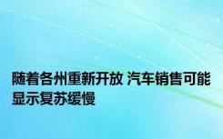 随着各州重新开放 汽车销售可能显示复苏缓慢