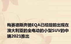 梅赛德斯奔驰EQA已经提前出现在澳大利亚的全电动的小型SUV的中端2021推出