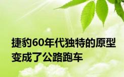 捷豹60年代独特的原型变成了公路跑车