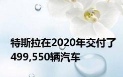 特斯拉在2020年交付了499,550辆汽车