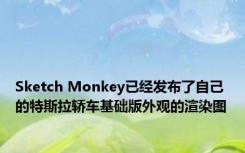 Sketch Monkey已经发布了自己的特斯拉轿车基础版外观的渲染图