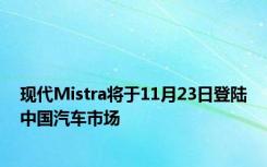 现代Mistra将于11月23日登陆中国汽车市场