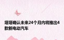 塔塔确认未来24个月内将推出4款新电动汽车