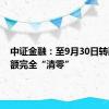 中证金融：至9月30日转融券余额完全“清零”