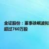 金证股份：董事徐岷波拟减持不超过760万股