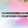 2024年世界互联网大会乌镇峰会将于11月19日至22日在中国乌镇举办