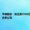 平煤股份：拟出资2550万元设立合资公司