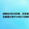 财联社9月30日电，日本候任首相石破茂计划于10月27日举行大选。