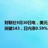 财联社9月30日电，美元兑日元突破143，日内涨0.59%。