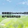 赣锋锂业Goulamina项目一期破碎产线完成并启动