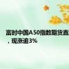 富时中国A50指数期货直线拉升，现涨逾3%