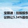 宝丽迪：控股股东拟协议转让5.34%股份