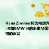 Hans Zimmer将为电动汽车BMW iX和BMW i4的未来M版本提供独特的声音