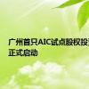 广州首只AIC试点股权投资基金正式启动