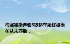 梅赛德斯奔驰S级轿车始终被模仿从未匹敌，