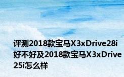 评测2018款宝马X3xDrive28i好不好及2018款宝马X3xDrive25i怎么样