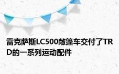 雷克萨斯LC500敞篷车交付了TRD的一系列运动配件