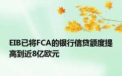 EIB已将FCA的银行信贷额度提高到近8亿欧元