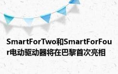 SmartForTwo和SmartForFour电动驱动器将在巴黎首次亮相