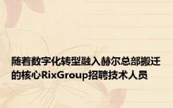 随着数字化转型融入赫尔总部搬迁的核心RixGroup招聘技术人员