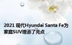 2021 现代Hyundai Santa Fe为家庭SUV增添了亮点