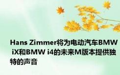 Hans Zimmer将为电动汽车BMW iX和BMW i4的未来M版本提供独特的声音