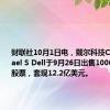 财联社10月1日电，戴尔科技CEO Michael S Dell于9月26日出售1000万股戴尔股票，套现12.2亿美元。